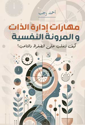 مهارات إدارة الذات والمرونة النفسية.. كيف تتغلب على الضغوظ والمتاعب؟