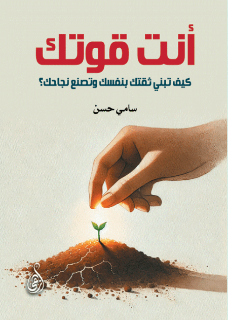أنت قوتك .. كيف تبني ثقتك بنفسك وتصنع نجاحك؟